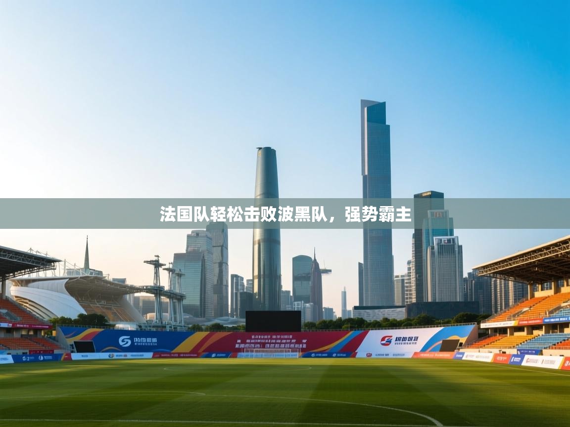 法国队轻松击败波黑队,强势霸主 第1张