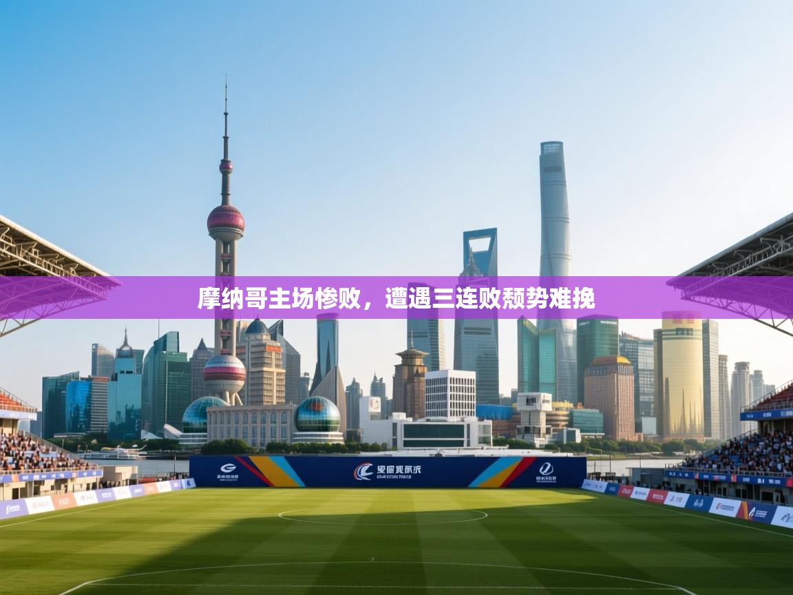 摩纳哥主场惨败,遭遇三连败颓势难挽 第1张