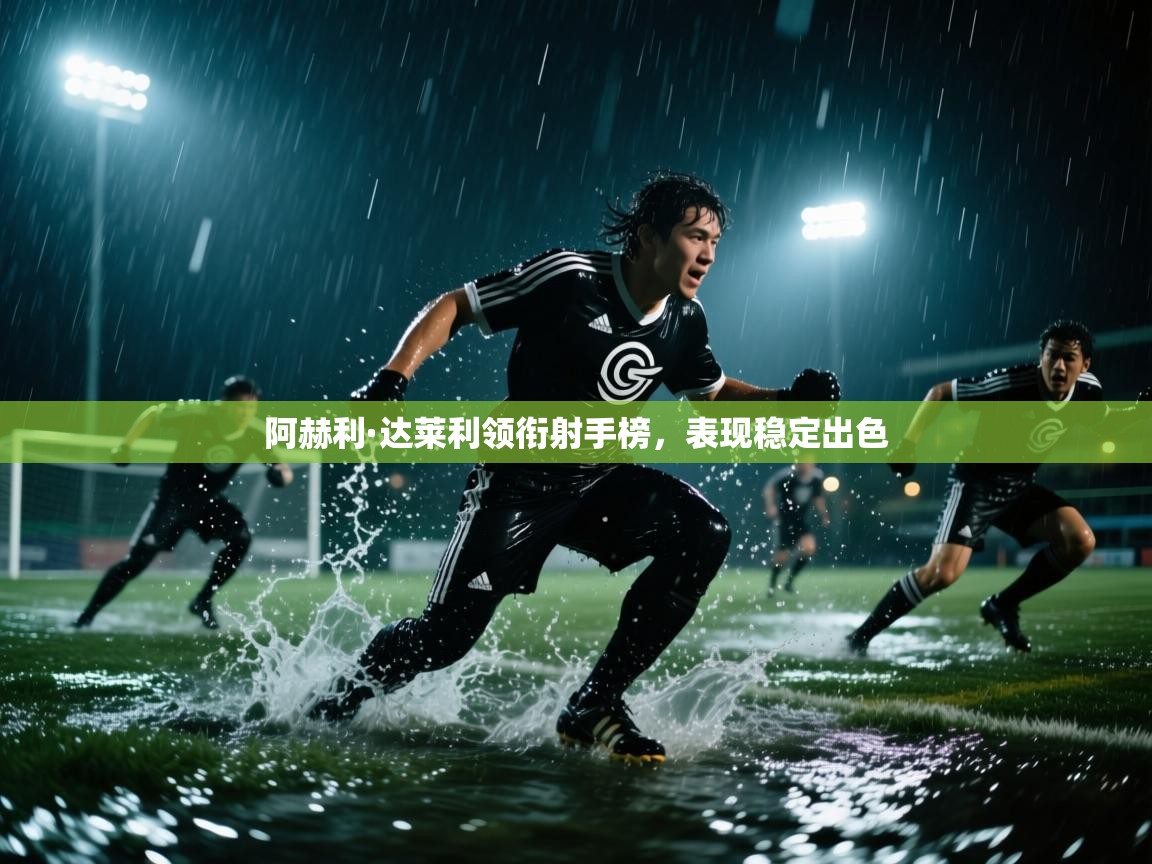 阿赫利·达莱利领衔射手榜,表现稳定出色 第1张