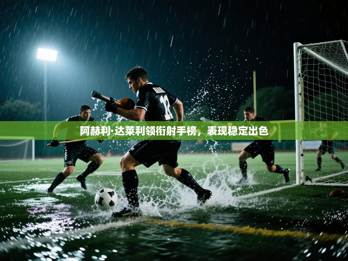阿赫利·达莱利领衔射手榜,表现稳定出色 第2张