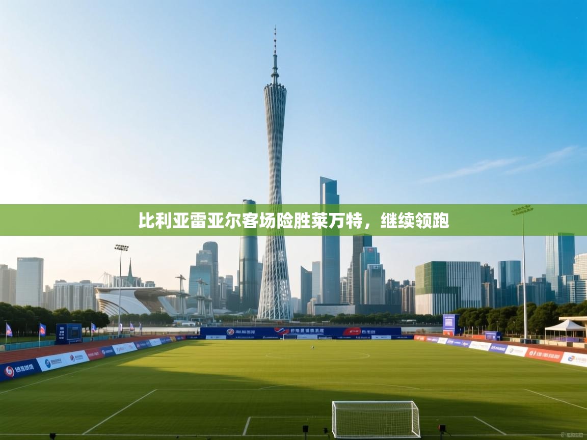 比利亚雷亚尔客场险胜莱万特，继续领跑