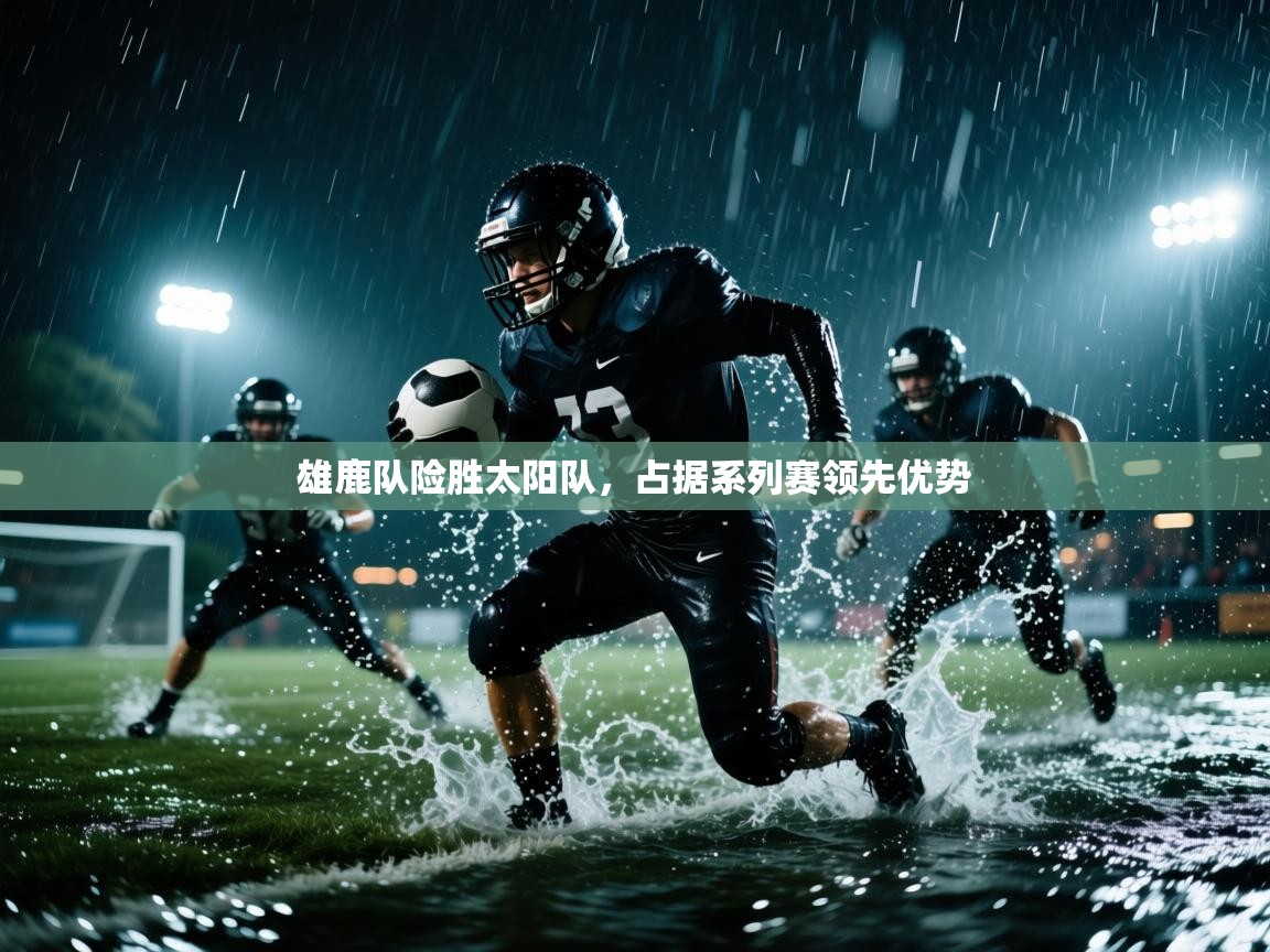 雄鹿队险胜太阳队，占据系列赛领先优势