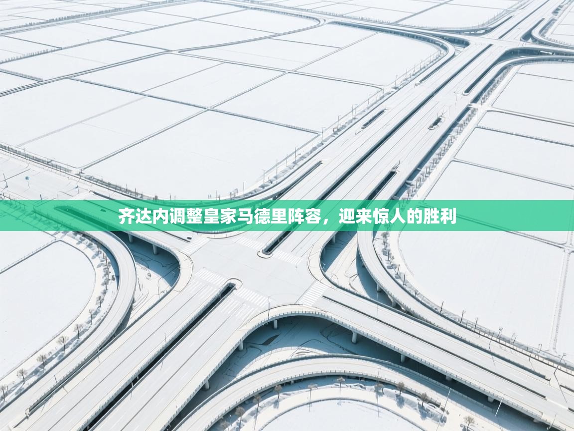 齐达内调整皇家马德里阵容，迎来惊人的胜利