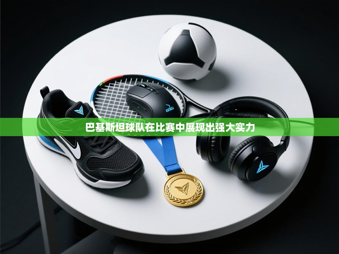 巴基斯坦球队在比赛中展现出强大实力