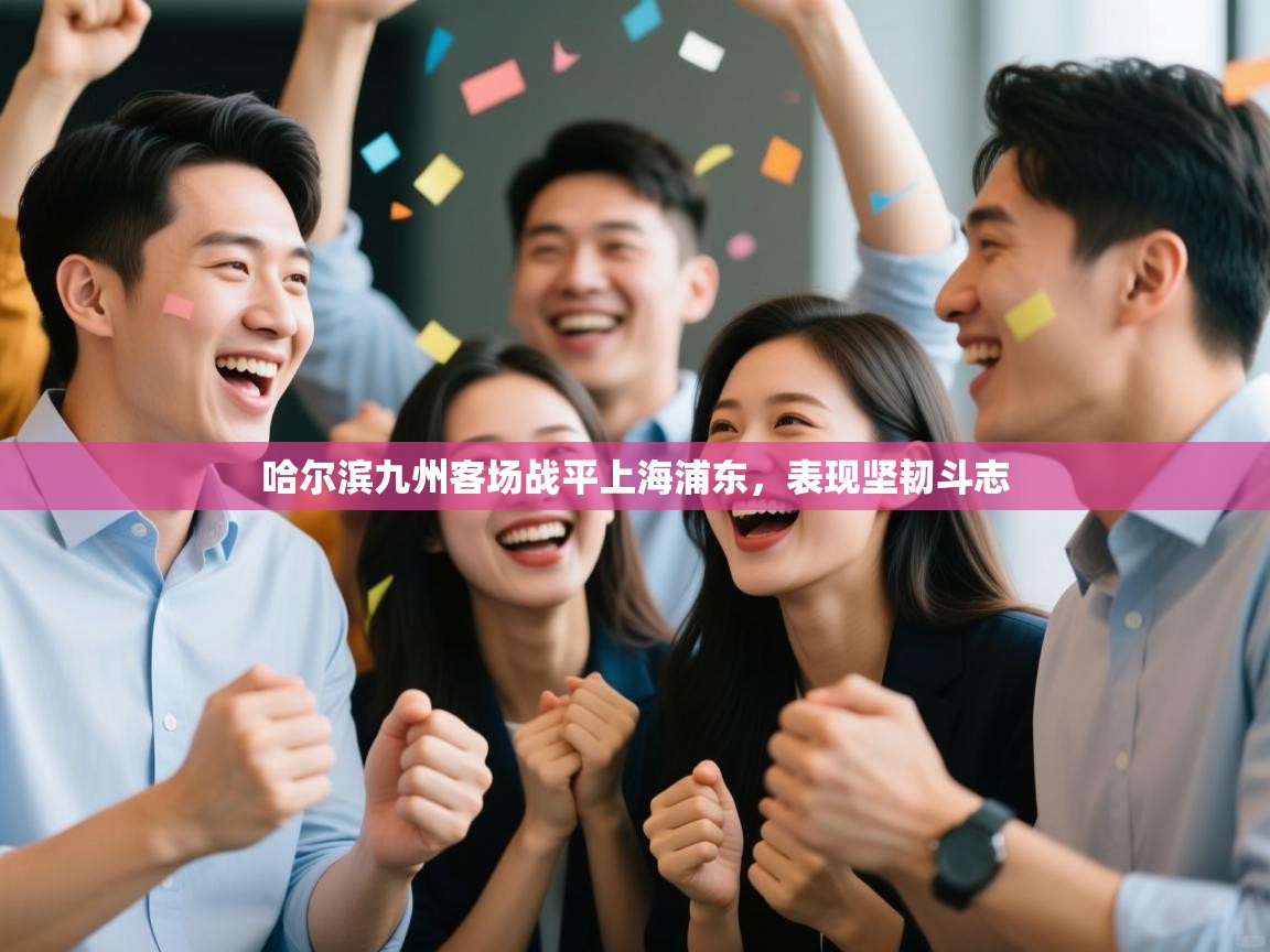 哈尔滨九州客场战平上海浦东，表现坚韧斗志